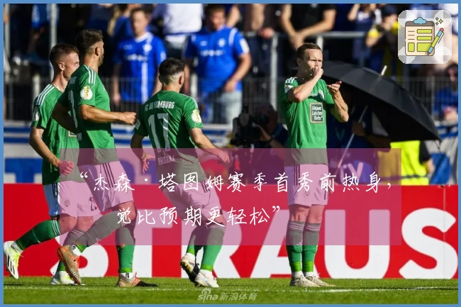 “杰森·塔图姆赛季首秀前热身，感觉比预期更轻松”