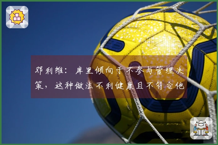 邓利维：库里倾向于不参与管理决策，这种做法不利健康且不符合他的风格