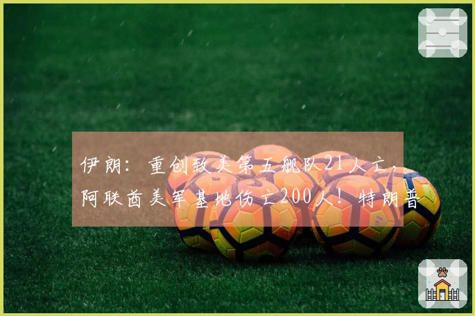 伊朗：重创致美第五舰队21人亡，阿联酋美军基地伤亡200人！特朗普：将对伊朗进行“极端猛烈”报复，考虑扩大打击范围