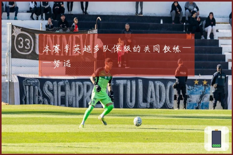 本赛季英超多队保级的共同教练——努诺