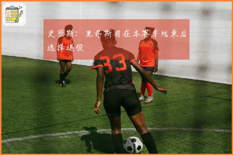 史密斯：里弗斯将在本赛季结束后选择退役