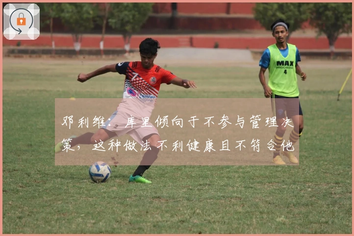 邓利维：库里倾向于不参与管理决策，这种做法不利健康且不符合他的风格