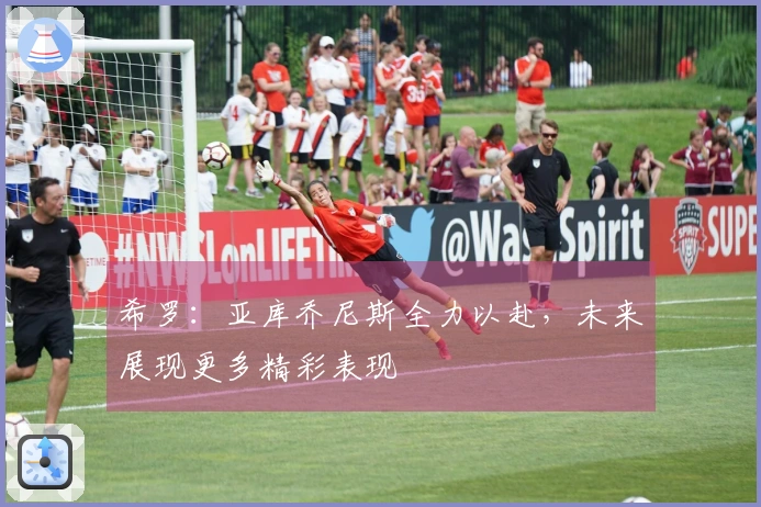 希罗：亚库乔尼斯全力以赴，未来展现更多精彩表现