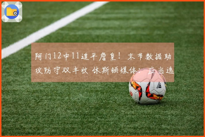 阿门12中11追平詹皇！末节数据助攻防守双丰收 休斯顿媒体：应当选择他打得分后卫