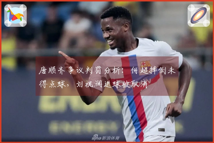 唐顺齐争议判罚分析：何超摔倒未得点球，刘祝润进球被取消